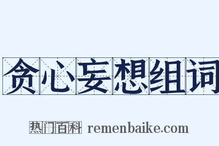 贪心妄想组词是什么意思的图片